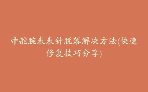 帝舵腕表表针脱落解决方法(快速修复技巧分享)