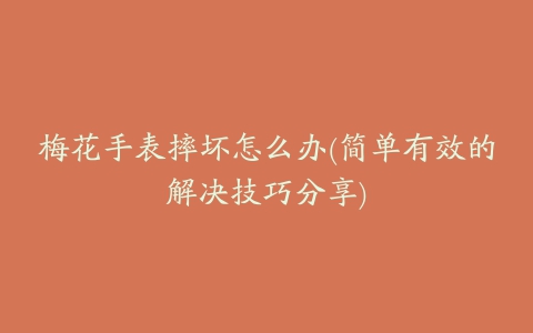 梅花手表摔坏怎么办(简单有效的解决技巧分享)