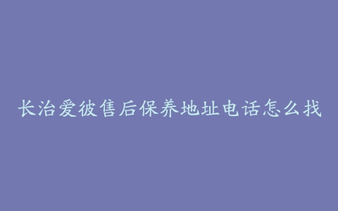 长治爱彼售后保养地址电话怎么找