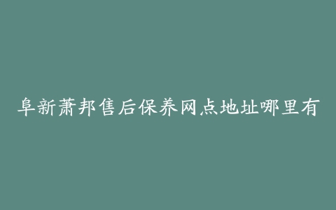 阜新萧邦售后保养网点地址哪里有