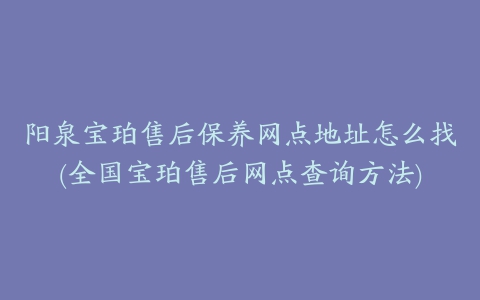 阳泉宝珀售后保养网点地址怎么找(全国宝珀售后网点查询方法)