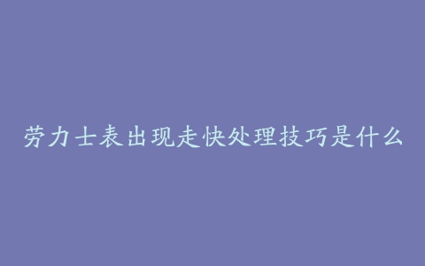 劳力士表出现走快处理技巧是什么