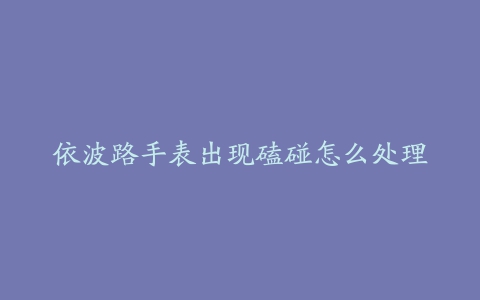 依波路手表出现磕碰怎么处理