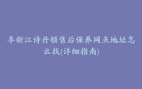 阜新江诗丹顿售后保养网点地址怎么找(详细指南)