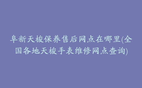 阜新天梭保养售后网点在哪里(全国各地天梭手表维修网点查询)