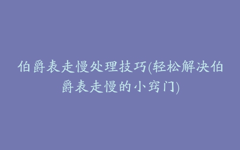 伯爵表走慢处理技巧(轻松解决伯爵表走慢的小窍门)