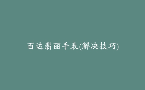 百达翡丽手表(解决技巧)