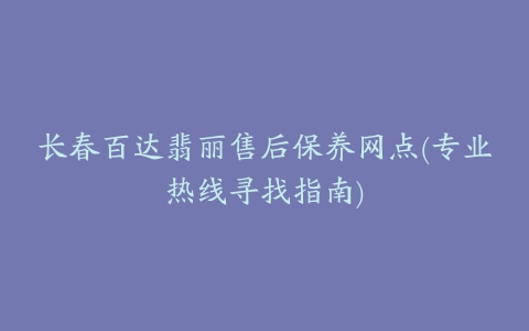 长春百达翡丽售后保养网点(专业热线寻找指南)