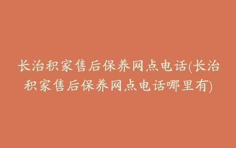 长治积家售后保养网点电话(长治积家售后保养网点电话哪里有)