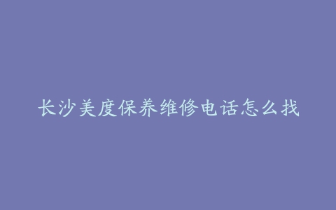 长沙美度保养维修电话怎么找