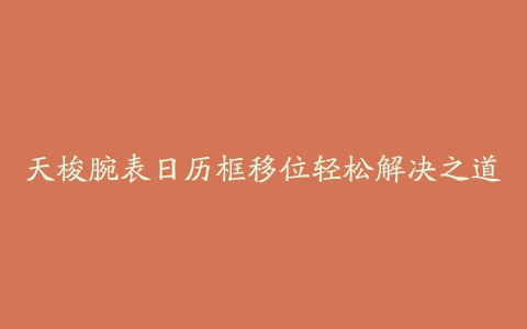 天梭腕表日历框移位轻松解决之道