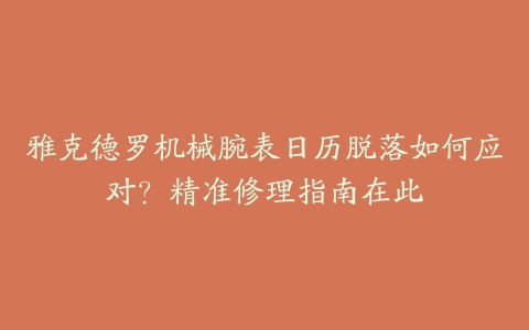 雅克德罗机械腕表日历脱落如何应对？精准修理指南在此