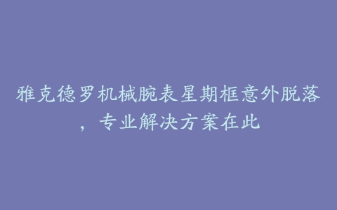 雅克德罗机械腕表星期框意外脱落，专业解决方案在此