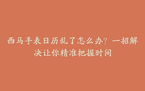 西马手表日历乱了怎么办？一招解决让你精准把握时间