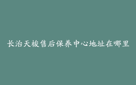 长治天梭售后保养中心地址在哪里