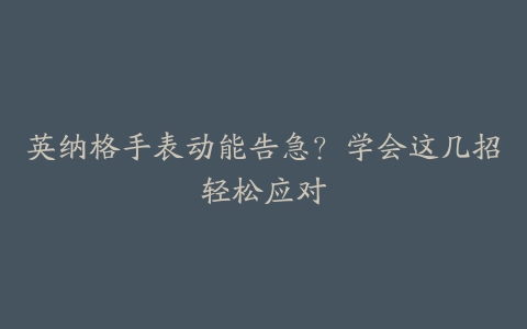 英纳格手表动能告急？学会这几招轻松应对