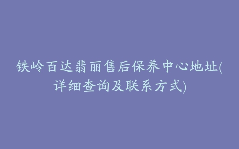 铁岭百达翡丽售后保养中心地址(详细查询及联系方式)