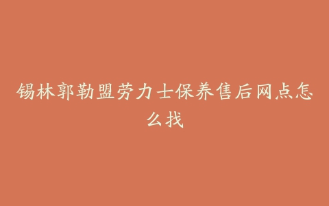 锡林郭勒盟劳力士保养售后网点怎么找