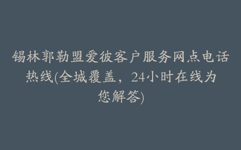 锡林郭勒盟爱彼客户服务网点电话热线(全城覆盖，24小时在线为您解答)