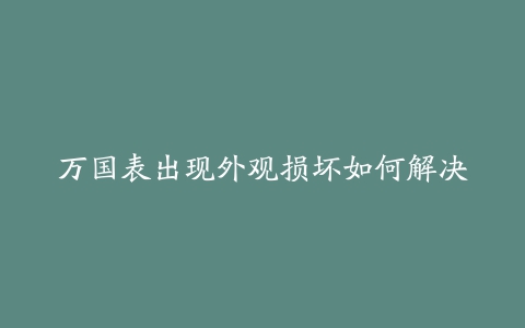 万国表出现外观损坏如何解决