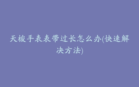 天梭手表表带过长怎么办(快速解决方法)