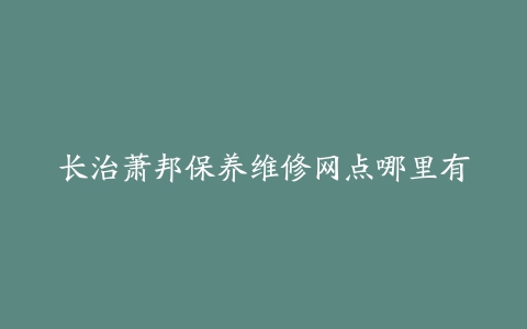 长治萧邦保养维修网点哪里有