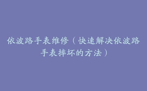 依波路手表维修（快速解决依波路手表摔坏的方法）