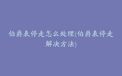 伯爵表停走怎么处理(伯爵表停走解决方法)