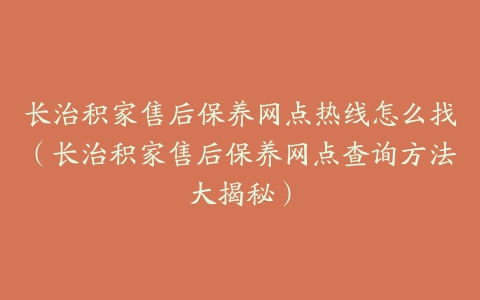 长治积家售后保养网点热线怎么找（长治积家售后保养网点查询方法大揭秘）