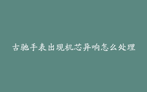 古驰手表出现机芯异响怎么处理