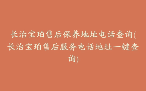 长治宝珀售后保养地址电话查询(长治宝珀售后服务电话地址一键查询)