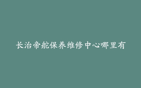 长治帝舵保养维修中心哪里有