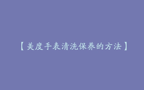 【美度手表清洗保养的方法】