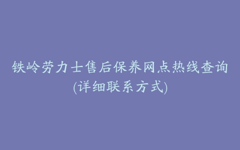 铁岭劳力士售后保养网点热线查询(详细联系方式)