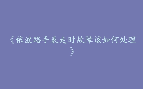 《依波路手表走时故障该如何处理》