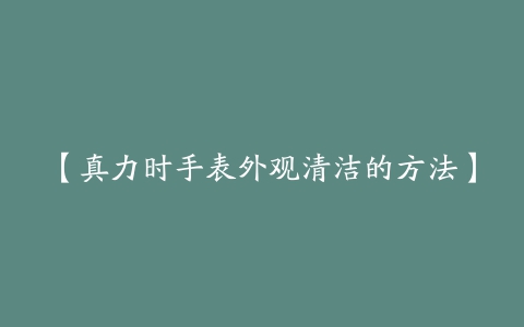 【真力时手表外观清洁的方法】