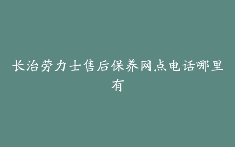 长治劳力士售后保养网点电话哪里有