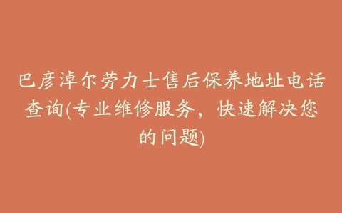 巴彦淖尔劳力士售后保养地址电话查询(专业维修服务，快速解决您的问题)