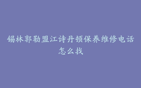 锡林郭勒盟江诗丹顿保养维修电话怎么找