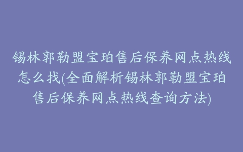 锡林郭勒盟宝珀售后保养网点热线怎么找(全面解析锡林郭勒盟宝珀售后保养网点热线查询方法)