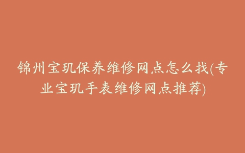 锦州宝玑保养维修网点怎么找(专业宝玑手表维修网点推荐)