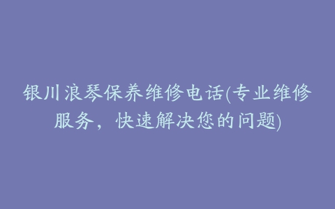 银川浪琴保养维修电话(专业维修服务，快速解决您的问题)