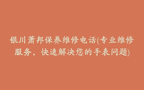 银川萧邦保养维修电话(专业维修服务，快速解决您的手表问题)