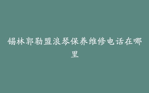 锡林郭勒盟浪琴保养维修电话在哪里