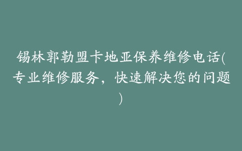 锡林郭勒盟卡地亚保养维修电话(专业维修服务，快速解决您的问题)