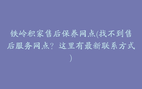 铁岭积家售后保养网点(找不到售后服务网点？这里有最新联系方式)