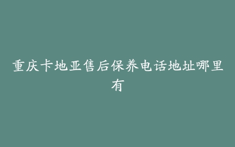 重庆卡地亚售后保养电话地址哪里有