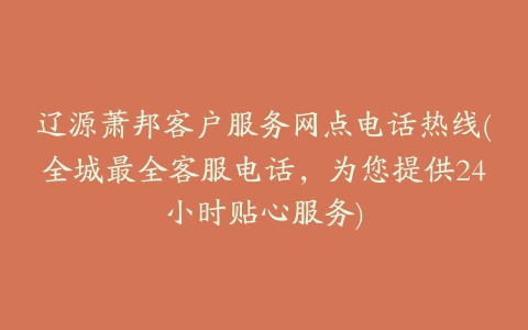 辽源萧邦客户服务网点电话热线(全城最全客服电话，为您提供24小时贴心服务)