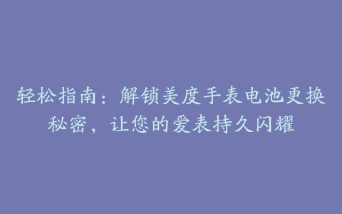 轻松指南：解锁美度手表电池更换秘密，让您的爱表持久闪耀