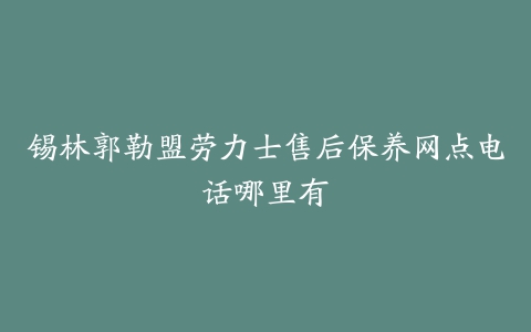 锡林郭勒盟劳力士售后保养网点电话哪里有